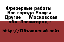 Фрезерные работы  - Все города Услуги » Другие   . Московская обл.,Звенигород г.